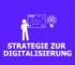 Digitalisierungsstrategie: Definition, Entwicklung & Tipps